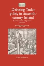 Debating Tudor policy in sixteenth-century Ireland: 'Reform' treatises and political discourse