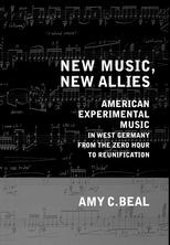 New Music, New Allies: American Experimental Music in West Germany from the Zero Hour to Reunification