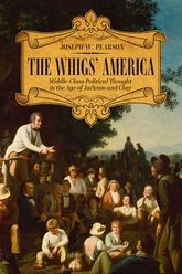 Book cover for The Whigs' America: Middle-Class Political Thought in the Age of Jackson and Clay