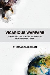 Book cover for Vicarious Warfare: American Strategy and the Illusion of War on the Cheap