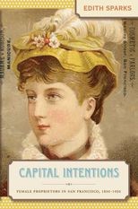 Capital Intentions: Female Proprietors in San Francisco, 1850-1920