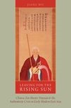 Book cover for Leaving for the Rising Sun: Chinese Zen Master Yinyuan and the Authenticity Crisis in Early Modern East Asia