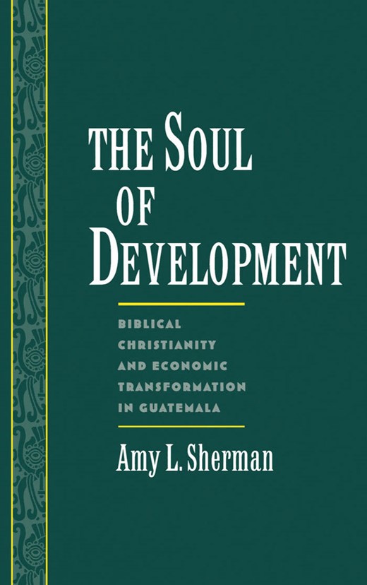 Book cover for The Soul of Development: Biblical Christianity and Economic Transformation in Guatemala