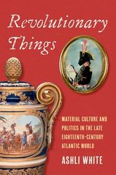 Book cover for Revolutionary Things: Material Culture and Politics in the Late Eighteenth-Century Atlantic World