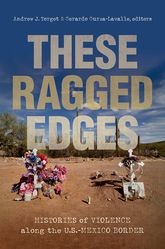 Book cover for These Ragged Edges: Histories of Violence along the U.S.-Mexico Border