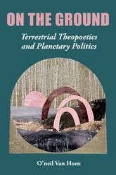 Book cover for On the Ground: Terrestrial Theopoetics and Planetary Politics