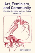 Art, Feminism, and Community: Feminist Art Histories from Turkey, 1973–1998