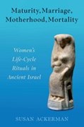 Maturity, Marriage, Motherhood, Mortality: Women's Life-Cycle Rituals in Ancient Israel