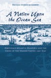 A Nation upon the Ocean Sea: Portugal’s Atlantic Diaspora and the Crisis of the Spanish Empire, 1492-1640